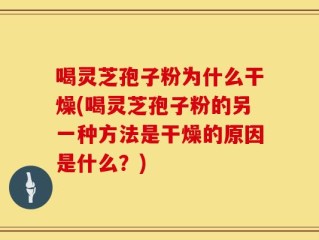 喝灵芝孢子粉为什么干燥(喝灵芝孢子粉的另一种方法是干燥的原因是什么？)