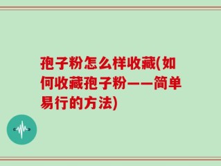 孢子粉怎么样收藏(如何收藏孢子粉——简单易行的方法)