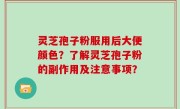 灵芝孢子粉服用后大便颜色？了解灵芝孢子粉的副作用及注意事项？