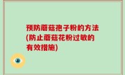 预防蘑菇孢子粉的方法(防止蘑菇花粉过敏的有效措施)