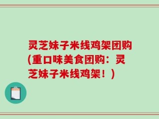 灵芝妹子米线鸡架团购(重口味美食团购：灵芝妹子米线鸡架！)