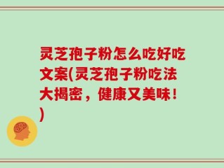 灵芝孢子粉怎么吃好吃文案(灵芝孢子粉吃法大揭密，健康又美味！)