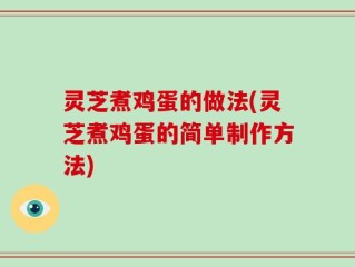 灵芝煮鸡蛋的做法(灵芝煮鸡蛋的简单制作方法)