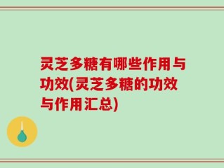 灵芝多糖有哪些作用与功效(灵芝多糖的功效与作用汇总)