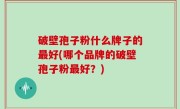 破壁孢子粉什么牌子的最好(哪个品牌的破壁孢子粉最好？)