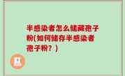 半感染者怎么储藏孢子粉(如何储存半感染者孢子粉？)