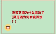 泡灵芝酒为什么混浊了(灵芝酒为何会变浑浊？)