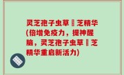 灵芝孢子虫草雲芝精华(倍增免疫力，提神醒脑，灵芝孢子虫草雲芝精华重启新活力)