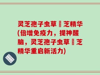 灵芝孢子虫草雲芝精华(倍增免疫力，提神醒脑，灵芝孢子虫草雲芝精华重启新活力)