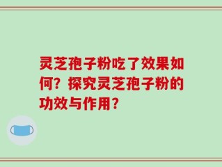 灵芝孢子粉吃了效果如何？探究灵芝孢子粉的功效与作用？