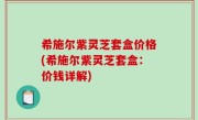 希施尔紫灵芝套盒价格(希施尔紫灵芝套盒：价钱详解)