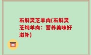 石斛灵芝羊肉(石斛灵芝炖羊肉：营养美味好滋补)