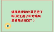 痛风患者能吃灵芝孢子粉(灵芝孢子粉对痛风患者是否适宜？)