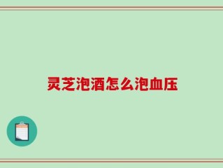 灵芝泡酒怎么泡血压