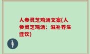 人参灵芝鸡汤文案(人参灵芝鸡汤：滋补养生佳饮)