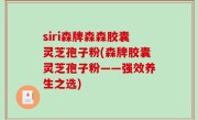 siri森牌森森胶囊灵芝孢子粉(森牌胶囊灵芝孢子粉——强效养生之选)