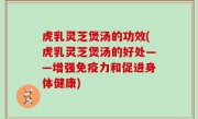 虎乳灵芝煲汤的功效(虎乳灵芝煲汤的好处——增强免疫力和促进身体健康)