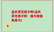 孟氏灵芝孢子粉(孟氏灵芝孢子粉：强力增强免疫力)