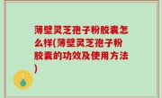 薄壁灵芝孢子粉胶囊怎么样(薄壁灵芝孢子粉胶囊的功效及使用方法)