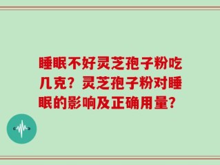 睡眠不好灵芝孢子粉吃几克？灵芝孢子粉对睡眠的影响及正确用量？