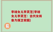 李靖女儿李灵芝(李靖女儿李灵芝：古代女将奋力保卫家园)