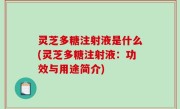 灵芝多糖注射液是什么(灵芝多糖注射液：功效与用途简介)