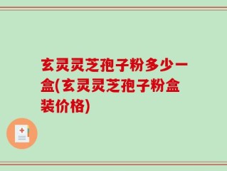 玄灵灵芝孢子粉多少一盒(玄灵灵芝孢子粉盒装价格)