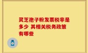 灵芝孢子粉发票税率是多少 其相关税务政策有哪些