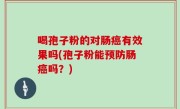 喝孢子粉的对肠癌有效果吗(孢子粉能预防肠癌吗？)