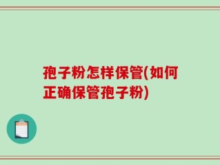 孢子粉怎样保管(如何正确保管孢子粉)