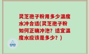 灵芝孢子粉用多少温度水冲合适(灵芝孢子粉如何正确冲泡？适宜温度水应该是多少？)