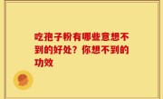 吃孢子粉有哪些意想不到的好处？你想不到的功效