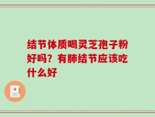 结节体质喝灵芝孢子粉好吗？有肺结节应该吃什么好