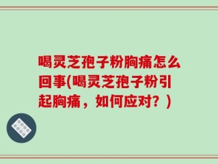 喝灵芝孢子粉胸痛怎么回事(喝灵芝孢子粉引起胸痛，如何应对？)