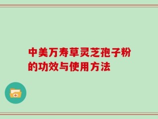 中美万寿草灵芝孢子粉的功效与使用方法