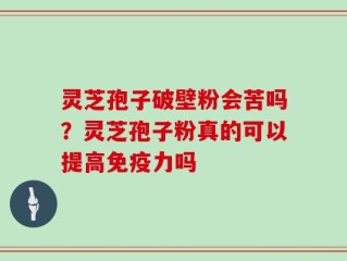 灵芝孢子破壁粉会苦吗？灵芝孢子粉真的可以提高免疫力吗