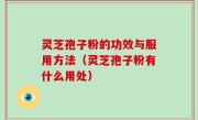 灵芝孢子粉的功效与服用方法（灵芝孢子粉有什么用处）