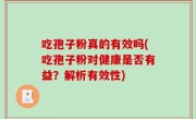 吃孢子粉真的有效吗(吃孢子粉对健康是否有益？解析有效性)