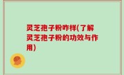 灵芝孢子粉咋样(了解灵芝孢子粉的功效与作用)