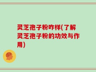 灵芝孢子粉咋样(了解灵芝孢子粉的功效与作用)
