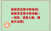 蒋蒋灵芝孢子粉百科(蒋蒋灵芝孢子粉详解——功效、适用人群、服用方法等)