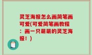 灵芝海报怎么画简笔画可爱(可爱简笔画教程：画一只萌萌的灵芝海报！)