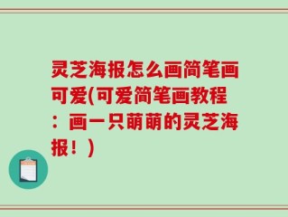 灵芝海报怎么画简笔画可爱(可爱简笔画教程：画一只萌萌的灵芝海报！)