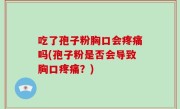 吃了孢子粉胸口会疼痛吗(孢子粉是否会导致胸口疼痛？)