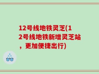 12号线地铁灵芝(12号线地铁新增灵芝站，更加便捷出行)