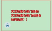 灵芝胶囊衣橱门颜色(灵芝胶囊衣橱门的颜色如何选择？)