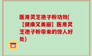 医用灵芝孢子粉功效(【健康又美丽】医用灵芝孢子粉带来的惊人好处)
