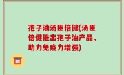 孢子油汤臣倍健(汤臣倍健推出孢子油产品，助力免疫力增强)