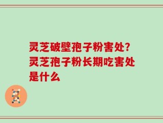 灵芝破壁孢子粉害处？灵芝孢子粉长期吃害处是什么