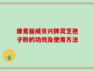 康麦丽威贝兴牌灵芝孢子粉的功效及使用方法